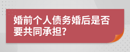 婚前个人债务婚后是否要共同承担？