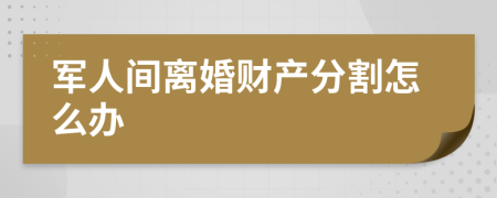 军人间离婚财产分割怎么办