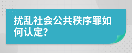 扰乱社会公共秩序罪如何认定？