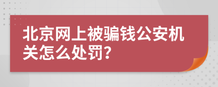 北京网上被骗钱公安机关怎么处罚？