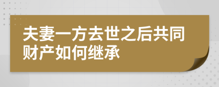 夫妻一方去世之后共同财产如何继承