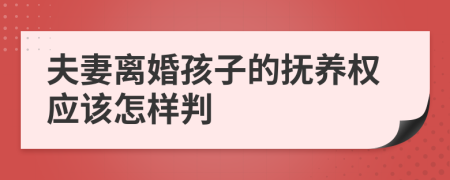 夫妻离婚孩子的抚养权应该怎样判