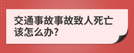 交通事故事故致人死亡该怎么办?