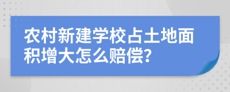 农村新建学校占土地面积增大怎么赔偿？