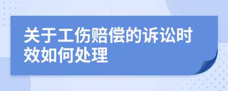 关于工伤赔偿的诉讼时效如何处理