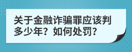 关于金融诈骗罪应该判多少年？如何处罚？