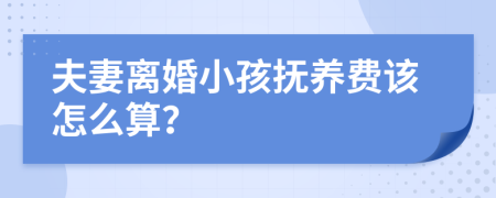 夫妻离婚小孩抚养费该怎么算？