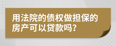 用法院的债权做担保的房产可以贷款吗？