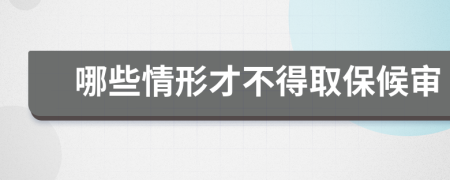 哪些情形才不得取保候审