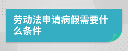 劳动法申请病假需要什么条件