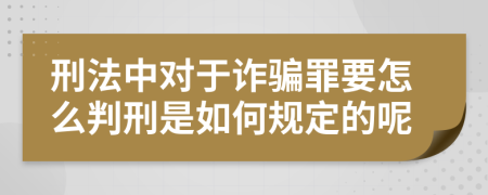 刑法中对于诈骗罪要怎么判刑是如何规定的呢