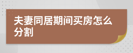 夫妻同居期间买房怎么分割