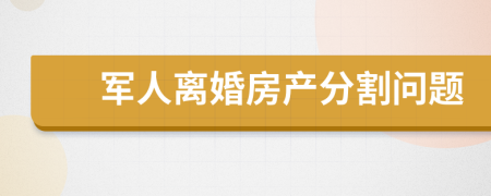 军人离婚房产分割问题