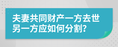 夫妻共同财产一方去世另一方应如何分割？