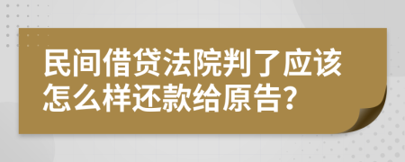 民间借贷法院判了应该怎么样还款给原告？