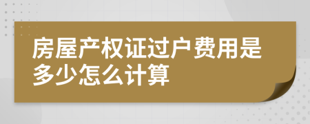 房屋产权证过户费用是多少怎么计算