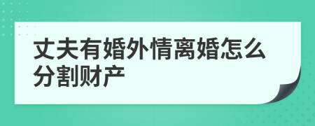 丈夫有婚外情离婚怎么分割财产