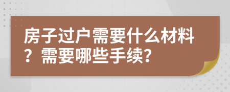 房子过户需要什么材料？需要哪些手续？