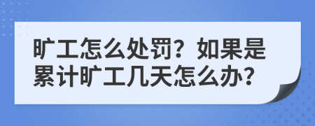 旷工怎么处罚？如果是累计旷工几天怎么办？