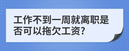 工作不到一周就离职是否可以拖欠工资?