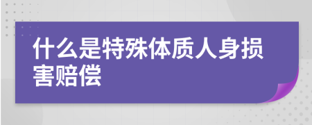 什么是特殊体质人身损害赔偿