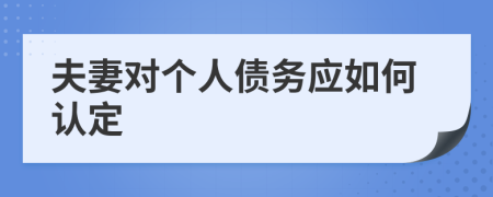 夫妻对个人债务应如何认定