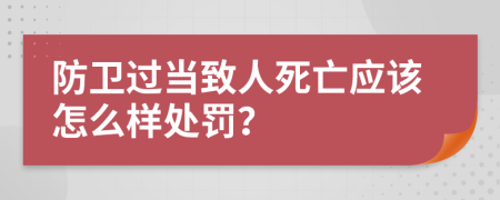 防卫过当致人死亡应该怎么样处罚？