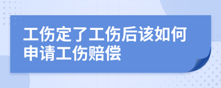 工伤定了工伤后该如何申请工伤赔偿