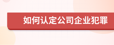 如何认定公司企业犯罪