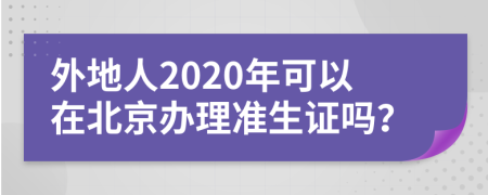 外地人2020年可以在北京办理准生证吗？
