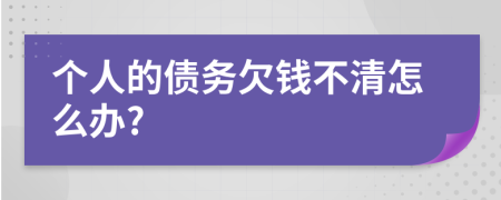 个人的债务欠钱不清怎么办?