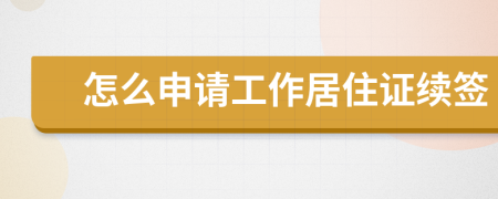 怎么申请工作居住证续签