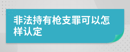 非法持有枪支罪可以怎样认定