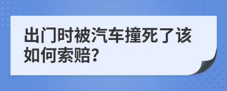 出门时被汽车撞死了该如何索赔？