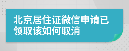 北京居住证微信申请已领取该如何取消