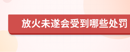 放火未遂会受到哪些处罚