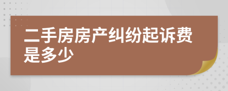二手房房产纠纷起诉费是多少
