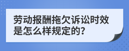 劳动报酬拖欠诉讼时效是怎么样规定的？