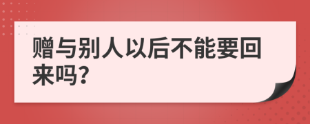 赠与别人以后不能要回来吗？