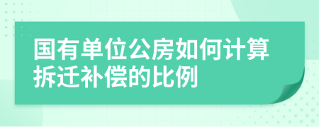 国有单位公房如何计算拆迁补偿的比例