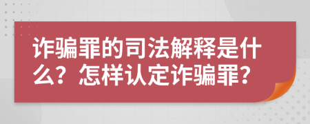 诈骗罪的司法解释是什么？怎样认定诈骗罪？