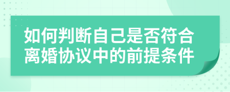 如何判断自己是否符合离婚协议中的前提条件