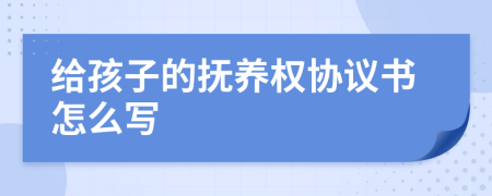 给孩子的抚养权协议书怎么写