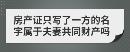 房产证只写了一方的名字属于夫妻共同财产吗