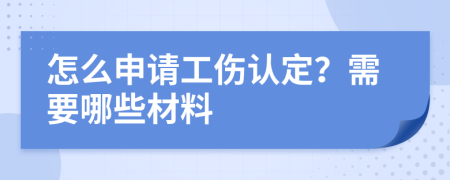 怎么申请工伤认定？需要哪些材料