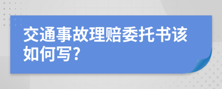 交通事故理赔委托书该如何写?