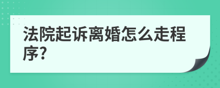 法院起诉离婚怎么走程序?