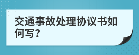 交通事故处理协议书如何写？