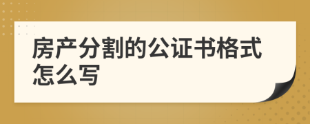 房产分割的公证书格式怎么写