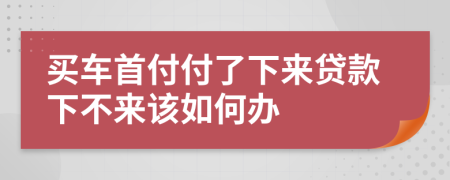 买车首付付了下来贷款下不来该如何办